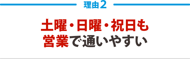 ２．土曜・日曜・祝日も営業で通いやすい