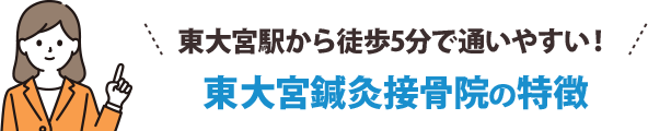 東大宮駅から徒歩5分で通いやすい！東大宮鍼灸接骨院の特徴