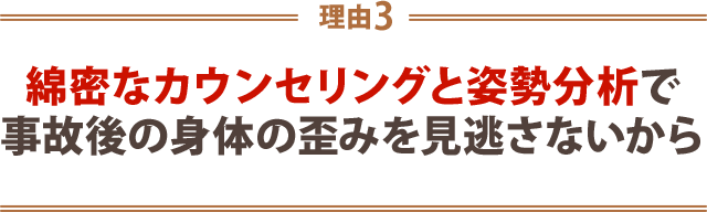 ３．綿密なカウンセリングと姿勢分析で事故後の身体の歪みを見逃さないから