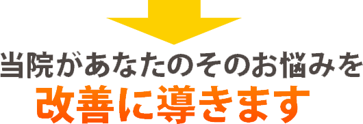 当院があなたのそのお悩みを改善に導きます